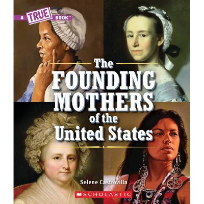 The Founding Mothers of the United States (a True Book) - (A True Book: Women's History in the U.S.) by  Selene Castrovilla (Paperback)