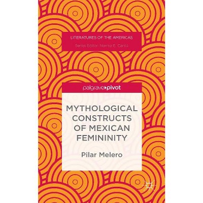 Mythological Constructs of Mexican Femininity - (Literatures of the Americas) by  Pilar Melero (Hardcover)
