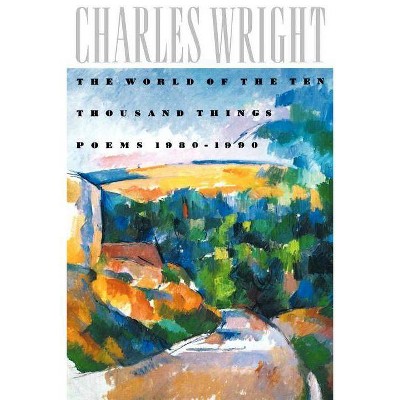 The World of the Ten Thousand Things - by  Charles Wright (Paperback)