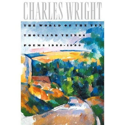 The World of the Ten Thousand Things - by  Charles Wright (Paperback)