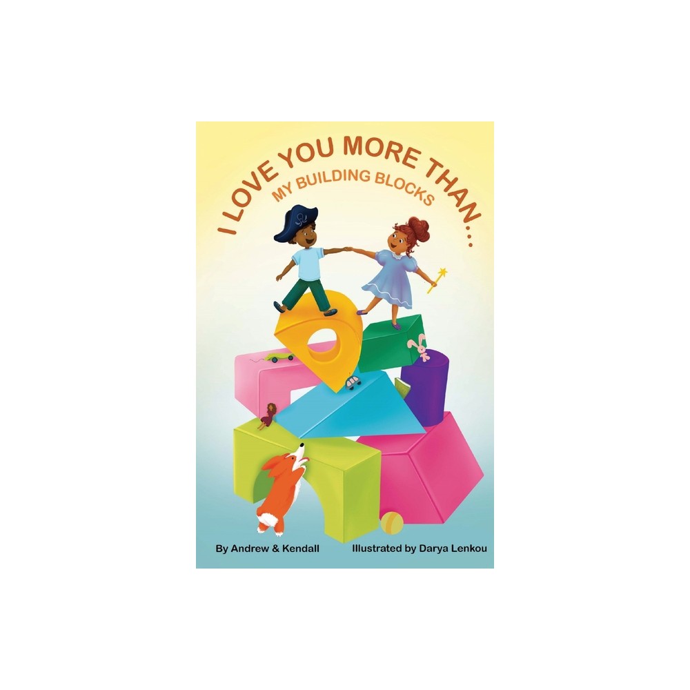 I Love You More Than My Building Blocks - by Andrew A Stewart & Kendall Mosser (Paperback)