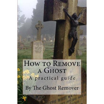 How to Remove a Ghost - by  Ghost Remover (Paperback)