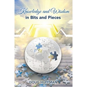 Knowledge and Wisdom in Bits and Pieces - by  Doug Huffman (Paperback) - 1 of 1