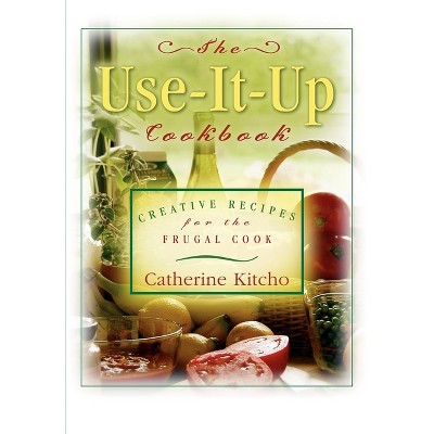 The Use-It-Up Cookbook - by  Catherine Kitcho (Hardcover)