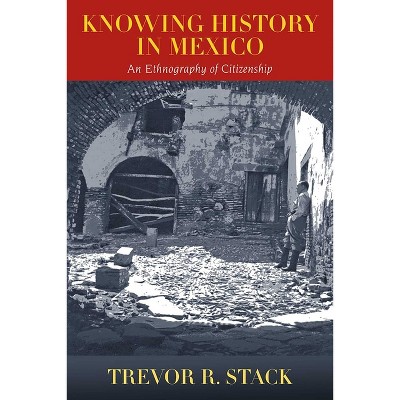 Knowing History in Mexico - by  Trevor Stack (Paperback)