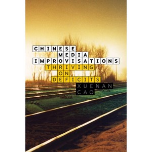 Chinese Media Improvisations - (Sensing Media: Aesthetics, Philosophy, and Cultures of Media) by Xuenan Cao - 1 of 1