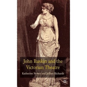 John Ruskin and the Victorian Theatre - by  K Newey & J Richards (Hardcover) - 1 of 1