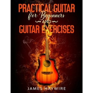 Practical Guitar For Beginners And Guitar Exercises - by James Haywire - 1 of 1