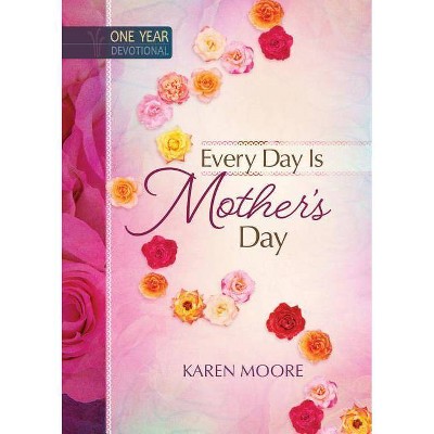 Every Day Is Mother's Day - by  Karen Moore (Hardcover)