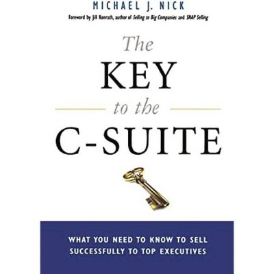 The Key to the C-Suite - by  Michael J Nick & Jill Konrath (Paperback)