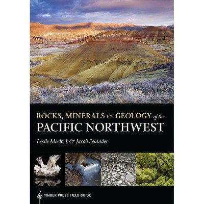 Rocks, Minerals, and Geology of the Pacific Northwest - (Timber Press Field Guide) by  Leslie Moclock & Jacob Selander (Paperback)