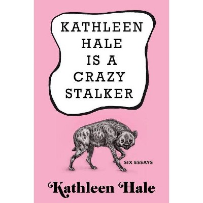 Kathleen Hale Is a Crazy Stalker - (Hardcover)
