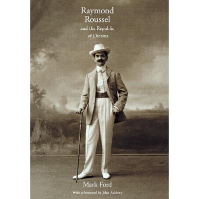Raymond Roussel and the Republic of Dreams - by  Mark Ford (Hardcover)