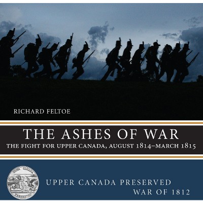 The Ashes of War - (Upper Canada Preserved -- War of 1812) by  Richard Feltoe (Paperback)