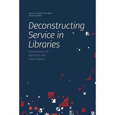 Deconstructing Service in Libraries - by  Veronica Arellano Douglas & Joanna Gadsby (Paperback)