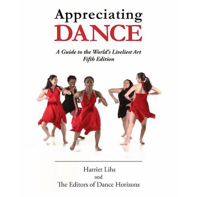 Appreciating Dance - 5th Edition by  Harriet Lihs (Paperback)