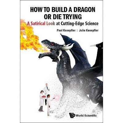 How to Build a Dragon or Die Trying: A Satirical Look at Cutting-Edge Science - by  Paul Knoepfler & Julie Knoepfler (Paperback)