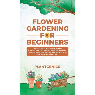 Flower Gardening for Beginners - by  Plantgenics (Hardcover)