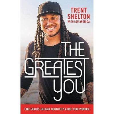 Greatest You : Face Reality, Release Negativity, and Live Your Purpose -  by Trent Shelton (Hardcover)