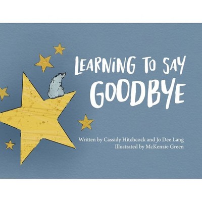 Learning to Say Goodbye - by  Cassidy Hitchcock & Jo Dee Lang (Paperback)