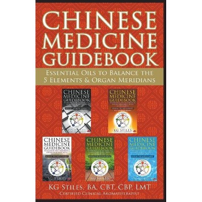 Chinese Medicine Guidebook Essential Oils to Balance the 5 Elements & Organ Meridians - by  Kg Stiles (Paperback)