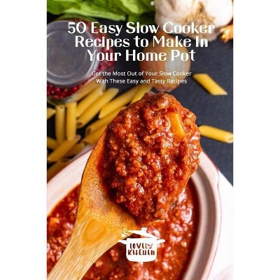 50 Easy Slow Cooker Recipes to Make In Your Home Pot - (Paperback)