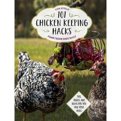 101 Chicken Keeping Hacks from Fresh Eggs Daily - by  Lisa Steele (Paperback)