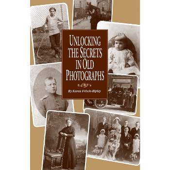 Unlocking the Secrets in Old Photographs - by  Karen Frisch Dennen (Paperback)