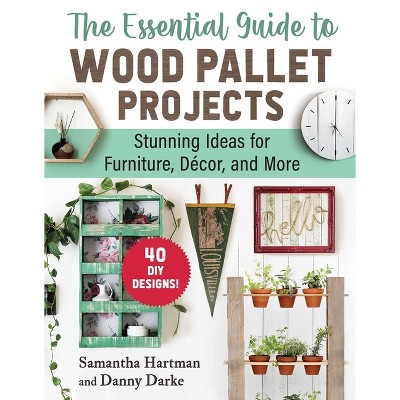 The Essential Guide to Wood Pallet Projects - by  Samantha Hartman & Danny Darke (Paperback)