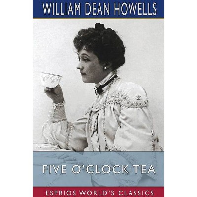 Five O'Clock Tea (Esprios Classics) - by  William Dean Howells (Paperback)