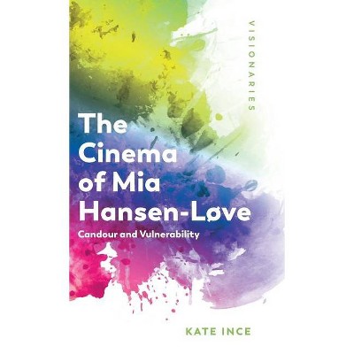 The Cinema of MIA Hansen-Løve - (Visionaries: Thinking Through Female Filmmakers) by  Kate Ince (Hardcover)