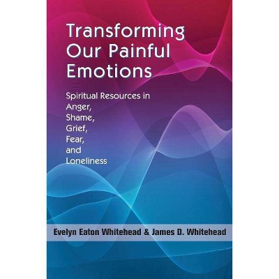 Transforming Our Painful Emotions - by  Evelyn Eaton Whitehead & James D Whitehead (Paperback)