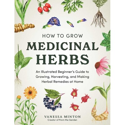How to Grow Medicinal Herbs - by  Vanessa Minton (Hardcover)