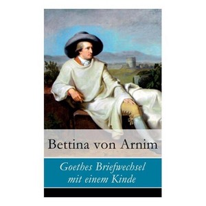 Goethes Briefwechsel mit einem Kinde - by  Bettina Von Arnim (Paperback) - 1 of 1