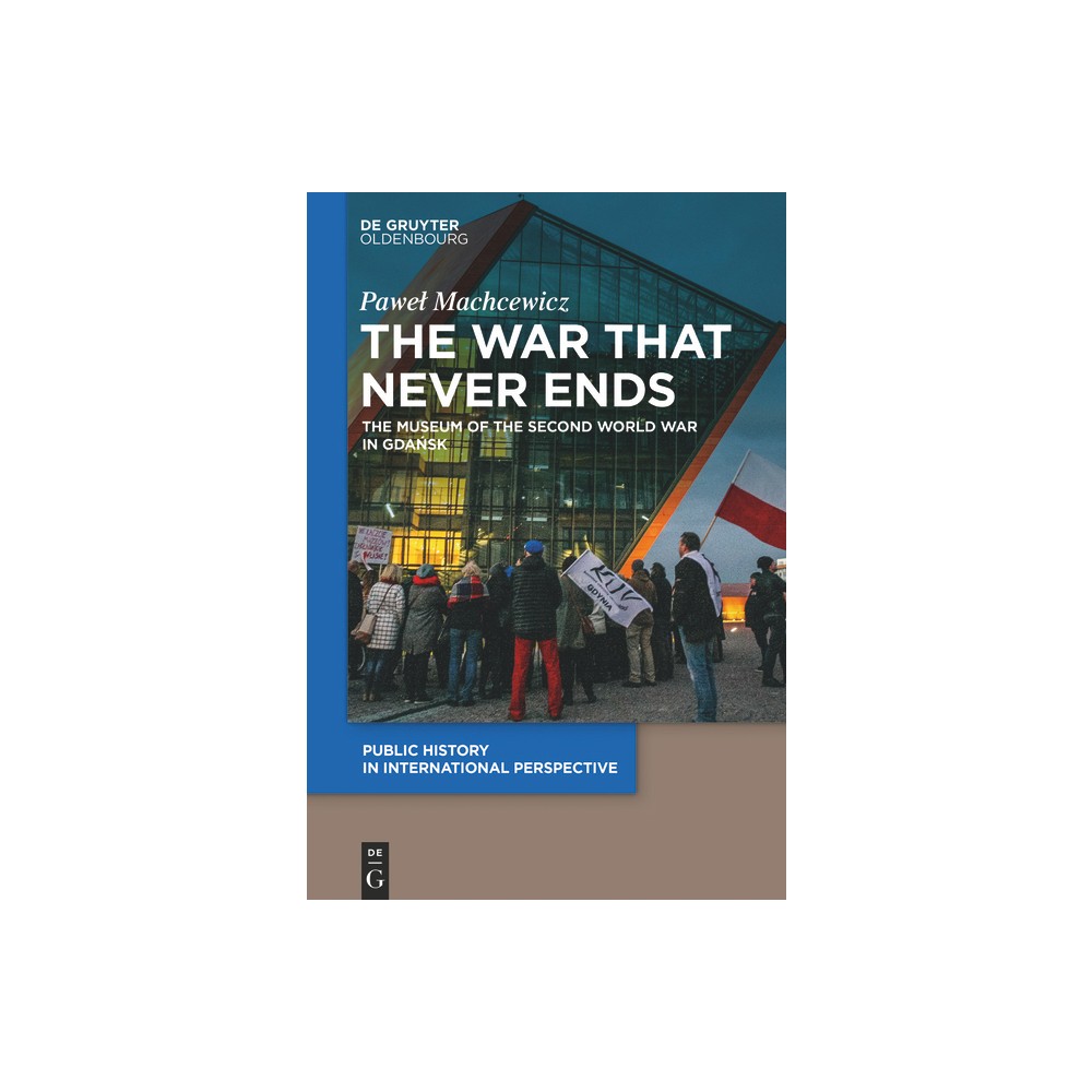 The War That Never Ends - (Public History in International Perspective) by Pawel Machcewicz (Paperback)