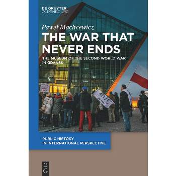 The War That Never Ends - (Public History in International Perspective) by  Pawel Machcewicz (Paperback)