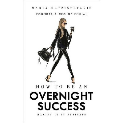 How to Be an Overnight Success - by  Maria Hatzistefanis (Hardcover)