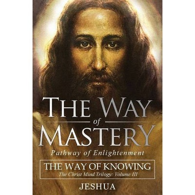 The Way of Mastery, Pathway of Enlightenment - by  Jeshua Ben Joseph (Paperback)