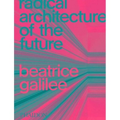 Radical Architecture of the Future - by  Beatrice Galilee (Hardcover)