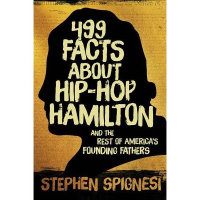  499 Facts about Hip-Hop Hamilton and the Rest of America's Founding Fathers - by  Stephen Spignesi (Paperback) 