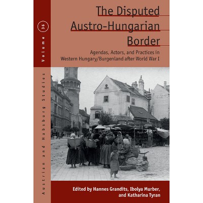 The Disputed Austro-Hungarian Border - (Austrian and Habsburg Studies) by  Hannes Grandits & Ibolya Murber & Katharina Tyran (Hardcover)
