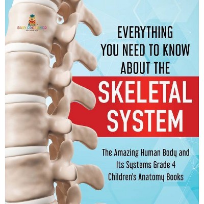 Everything You Need to Know About the Skeletal System - The Amazing Human Body and Its Systems Grade 4 - Children's Anatomy Books - (Hardcover)