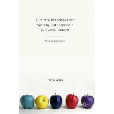 Culturally Responsive and Socially Just Leadership in Diverse Contexts - by  Ann E Lopez (Hardcover)