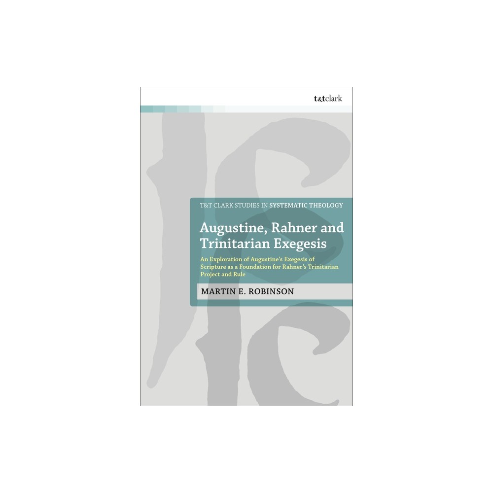 Augustine, Rahner, and Trinitarian Exegesis - (T&t Clark Studies in Systematic Theology) by Martin E Robinson (Hardcover)