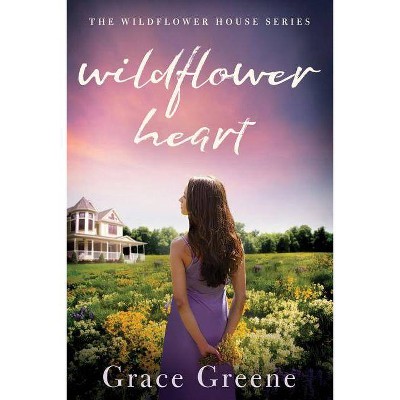 Wildflower Heart - (Wildflower House) by  Grace Greene (Paperback)