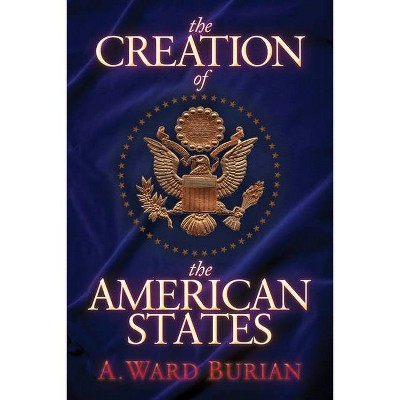 The Creation of the American States - by  A Ward Burian (Paperback)