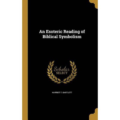 An Esoteric Reading of Biblical Symbolism - by  Harriet T Bartlett (Hardcover)