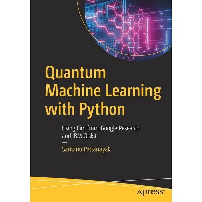 Quantum Machine Learning with Python - by  Santanu Pattanayak (Paperback)