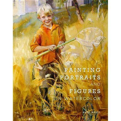 Painting Portraits and Figures in Watercolor - by  Mary Whyte (Paperback)