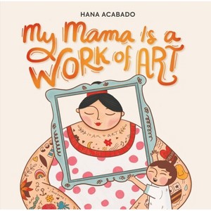 My Mama Is a Work of Art - by  Hana Acabado (Hardcover) - 1 of 1